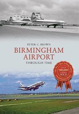 Birmingham Airport Through Time - Peter C. Brown - 9781445664101