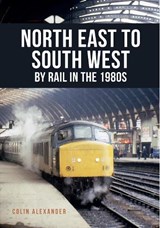 North East to South West by Rail in the 1980s - Colin Alexander - 9781445668567