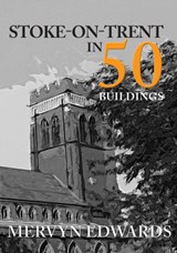 Stoke-on-Trent in 50 Buildings - Mervyn Edwards - 9781445677811