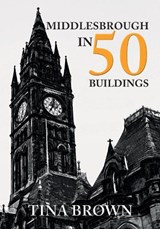 Middlesbrough in 50 Buildings - Tina Brown - 9781445679952