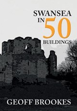 Swansea in 50 Buildings - Geoff Brookes - 9781445682983