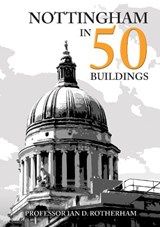 Nottingham in 50 Buildings - Professor Ian D. Rotherham - 9781445686882