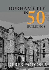 Durham City in 50 Buildings - Derek Dodds - 9781445687568