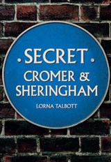 Secret Cromer and Sheringham - Lorna Talbott - 9781445690049