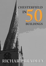 Chesterfield in 50 Buildings - Richard Bradley - 9781445690636