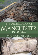 The Archaeology of Manchester in 20 Digs - Michael Nevell - 9781445694283