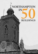 Northampton in 50 Buildings - Lorna Talbott - 9781445695136