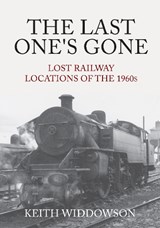 The Last One's Gone: Lost Railway Locations of the 1960s - Keith Widdowson - 9781445695976