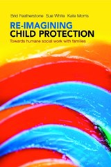 Re-imagining Child Protection - Brid (Brid Featherstone is Professor of Social Work at the University of Huddersfield.) Featherstone ; Susan (University of Sheffield) White ; Kate (University of Sheffield) Morris - 9781447308027