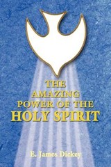 The Amazing Power of the Holy Spirit - E. James Dickey - 9781449728892