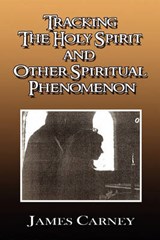 Tracking the Holy Spirit and Other Spiritual Phenomenon - James Carney - 9781450019675