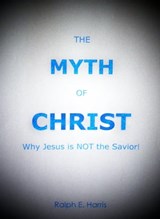 The Myth of Christ, Why Jesus is NOT the Savior. - Ralph Harris - 9781452315300