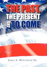 The Past, the Present and to Come - James A Sr Wolfinger - 9781453514979