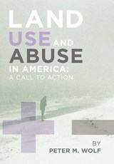 Land Use and Abuse in America - M Wolf Peter M Wolf; Peter M Wolf; Peter M Wolf - 9781453552933
