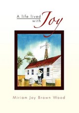 A Life Lived with Joy - Miriam Joy Brown Wood - 9781453593752