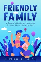 Friendly Family: A Parent's Guide for Nurturing Positive Sibling Relationships - Linda Clark - 9781456641627