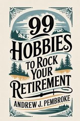99 Hobbies to Rock Your Retirement - Andrew J Pembroke - 9781456682033