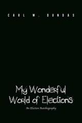My Wonderful World of Elections - Carl W Dundas - 9781456797096
