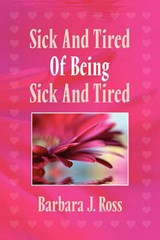 Sick and Tired of Being Sick and Tired - Barbara J Ross - 9781456883539