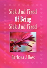 Sick and Tired of Being Sick and Tired - Barbara J Ross - 9781456883546