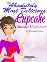The Absolutely Most Delicious Cupcake Recipes Cookbook - Madison Parker - 9781458182319