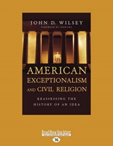 American Exceptionalism and Civil Religion - John D. Wilsey - 9781459699953