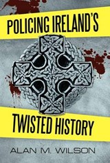 Policing Ireland's Twisted History - Alan M Wilson - 9781462064687