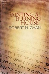 Painting a Burning House - Robert N Chan - 9781462071579
