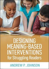 Designing Meaning-Based Interventions for Struggling Readers - JOHNSON,  Andrew P. - 9781462545780