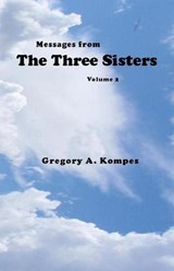 Messages from The Three Sisters, Volume 2 - Gregory A. Kompes - 9781465779267