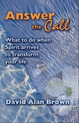 Answer The Call: What To Do When Spirit Arrives To Transform Your Life. - David Alan Brown - 9781465980199