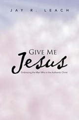Give Me Jesus - Jay R Leach - 9781466988460