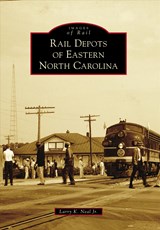 Rail Depots of Eastern North Carolina - Larry K. Neal - 9781467126229
