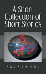 A Short Collection of Short Stories - Fairbanks - 9781470501037