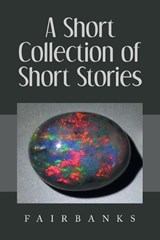 A Short Collection of Short Stories - Fairbanks - 9781470501044