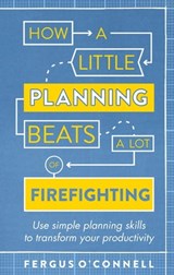 How a Little Planning Beats a Lot of Firefighting - Fergus O’Connell - 9781472119070