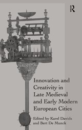 Innovation and Creativity in Late Medieval and Early Modern European Cities - Karel Davids ; Bert De Munck - 9781472439871