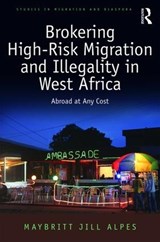 Brokering High-Risk Migration and Illegality in West Africa - Maybritt Jill Alpes - 9781472441119
