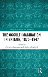 The Occult Imagination in Britain, 1875-1947 - Christine Ferguson ; Andrew Radford - 9781472486981