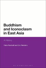 Buddhism and Iconoclasm in East Asia - PROFESSOR FABIO (UNIVERSITY OF CALIFORNIA,  Santa Barbara, USA) Rambelli ; Eric  (Emory University, USA) Reinders - 9781472525956