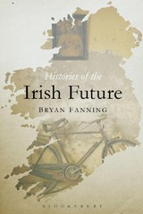 Histories of the Irish Future - BRYAN (UNIVERSITY COLLEGE DUBLIN,  Ireland) Fanning - 9781472526458