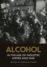 Alcohol in the Age of Industry, Empire, and War - DEBORAH (UNIVERSITY OF LEICESTER,  UK) Toner - 9781472569820