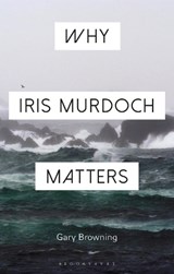 Why Iris Murdoch Matters - PROFESSOR GARY (OXFORD BROOKES UNIVERSITY,  UK) Browning - 9781472574480
