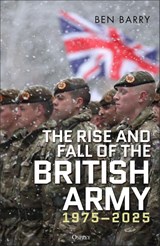 The Rise and Fall of the British Army, 1975–2025 - Brigadier (retired) Ben Barry - 9781472856340