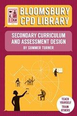 Bloomsbury CPD Library: Secondary Curriculum and Assessment Design - Summer Turner ; Bloomsbury CPD Library - 9781472928504