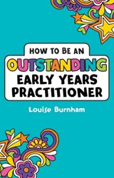 How to be an Outstanding Early Years Practitioner - Louise Burnham - 9781472934406