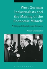 West German Industrialists and the Making of the Economic Miracle - DR ARMIN (UNIVERSITY OF BIRMINGHAM,  UK) Grunbacher - 9781472965370