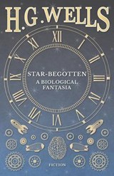 Star-Begotten - A Biological Fantasia - H G Wells - 9781473333147