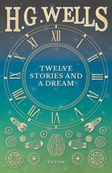 Twelve Stories and a Dream - H G Wells - 9781473333420