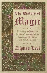 The History of Magic - Including a Clear and Precise Exposition of its Procedure, Its Rites and Its Mysteries - Eliphas Levi - 9781473338463
